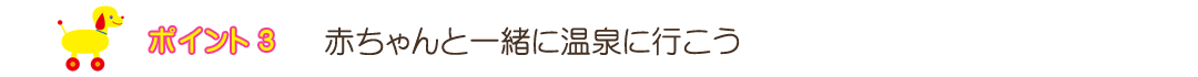 ポイント３　赤ちゃんと一緒に温泉に行こう