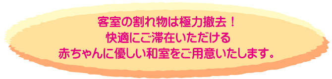 客室の割れ物は極力撤去！快適にご滞在いただける赤ちゃんに優しい和室をご用意いたします。